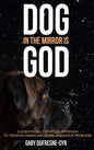 Dog in the Mirror is God: A scientifically spiritual approach to treating human and animal behaviour problems - Hardcover