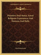 Primitive Soul States; Astral Religious Experiences and Heavens and Hells - Paperback
