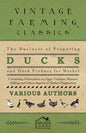 The Business of Preparing Ducks and Duck Produce for Market - Containing Information on Eggs, Feathers, Manure, Killing and Other Aspects of Market PR - Paperback