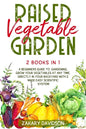Raised Vegetable Garden: 2 Books in 1: A Beginners Guide to Gardening. Grow your vegetables at any time, directly in your backyard with 2 Made - Paperback