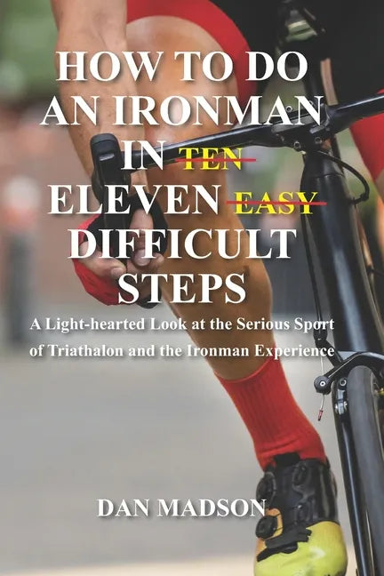 How to do an Ironman in Eleven Difficult Steps: A Lighthearted Look at the Serious Sport of Triathlon and the Ironman Experience - Paperback