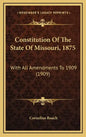 Constitution Of The State Of Missouri, 1875: With All Amendments To 1909 (1909) - Hardcover
