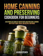 Home Canning and Preserving Cookbook For Beginners: An Effortless Guide of Water Bath and Pressure Canning with Tasty Meat, Bean, Jam Recipes and More - Paperback