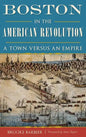 Boston in the American Revolution: A Town Versus an Empire - Hardcover