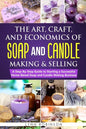The Art, Craft, and Economics of Soap and Candle Making and Selling: A Step-By-Step Guide to Starting a Successful Home-Based Soap and Candle Making B - Paperback