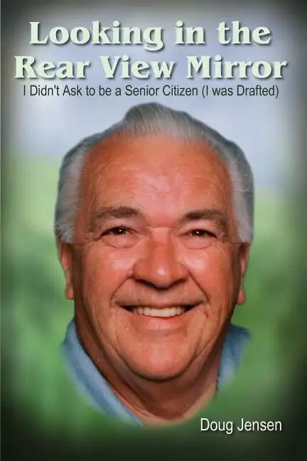 Looking in the Rear View Mirror: I Didn't Ask to Be a Senior Citizen (I Was Drafted) - Paperback