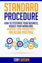 Standard Procedure: How to Systemise Your Business, Reduce Your Workload, Increase Your Productivity and Become Profitable. - Paperback