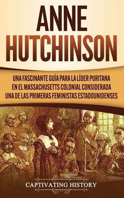 Anne Hutchinson: Una Fascinante Guía para la Líder Puritana en el Massachusetts Colonial Considerada una de las Primeras Feministas Estadounidenses - Hardcover