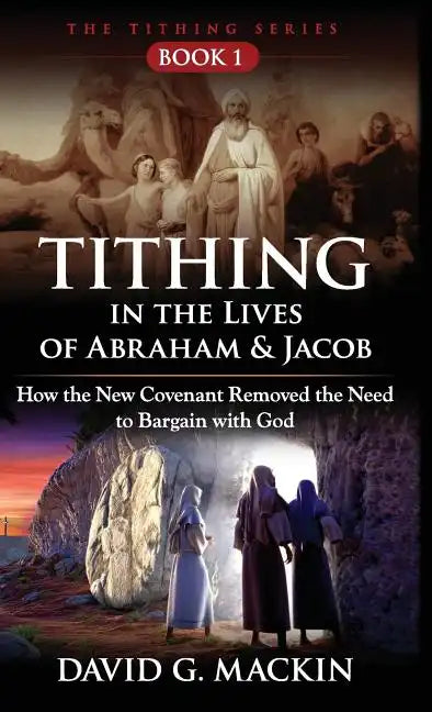 Tithing in the Lives of Abraham & Jacob: How the New Covenant Removed the Need to Bargain with God - Hardcover
