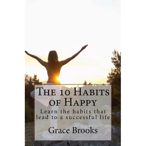 The 10 Habits of Happy: Learn the habits that lead to a successful life - Paperback