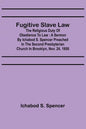Fugitive Slave Law: The Religious Duty of Obedience to Law: A Sermon by Ichabod S. Spencer Preached In The Second Presbyterian Church In B - Paperback