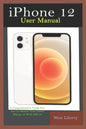 iPhone 12 User Manual: A Comprehensive Step By Step Guide With Ultimate Pictorial Illustrations To Navigate Your New Device And Actual Slo-Mo - Paperback