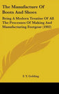 The Manufacture Of Boots And Shoes: Being A Modern Treatise Of All The Processes Of Making And Manufacturing Footgear (1902) - Hardcover