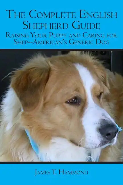 The Complete English Shepherd Guide: Raising Your Puppy and Caring for Shep--American's Generic Dog - Paperback
