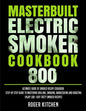 Masterbuilt Electric Smoker Cookbook 800: Ultimate Guide of Smoked Recipe Cookbook- Step-by-Step Guide to Mastering Grilling, Smoking, Barbecueing and - Paperback