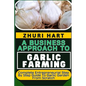 A Business Approach to Garlic Farming: Complete Entrepreneurial Step By Step Guide To Garlic Garden From Scratch - Paperback