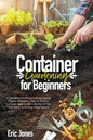 Container Gardening for Beginners: A complete Gardening Guide to Growing Organic Vegetables, Herbs & Fruit in a Container. Ideas for the cultivation o - Paperback