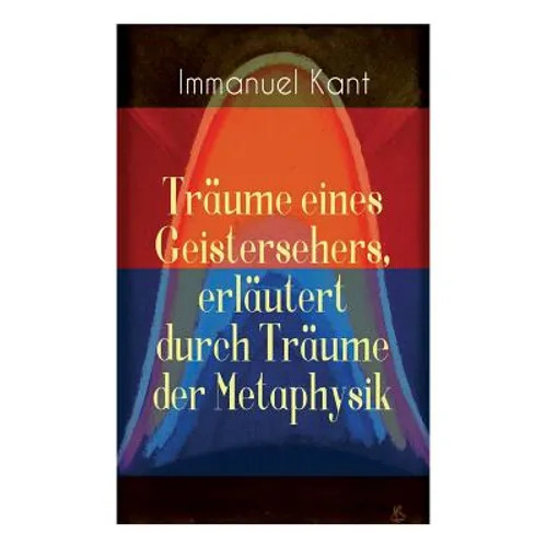 Träume eines Geistersehers, erläutert durch Träume der Metaphysik: Kants Kritik an Emanuel Swedenborg, an seinem Hauptwerk "Arcana Coelestia" - Paperback