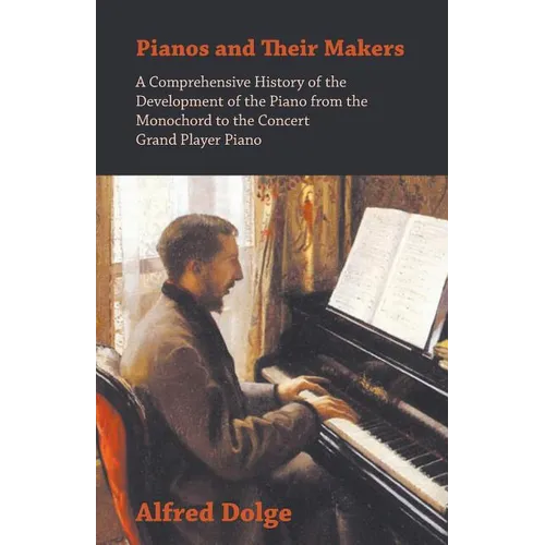 Pianos and Their Makers - A Comprehensive History of the Development of the Piano from the Monochord to the Concert Grand Player Piano - Paperback