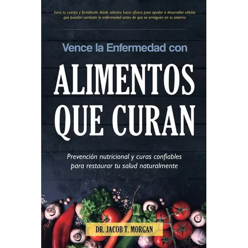 Vence la Enfermedad con Alimentos que Curan: Prevención nutricional y curas confiables para restaurar tu salud naturalmente - Paperback