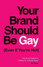 Your Brand Should Be Gay (Even If You're Not): The Art and Science of Creating an Authentic Brand - Paperback