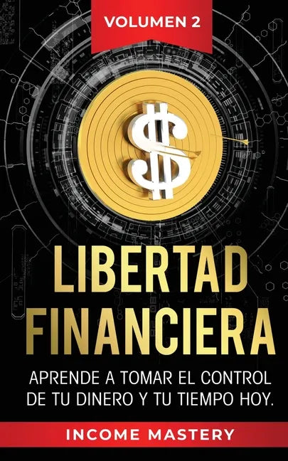 Libertad Financiera: Aprende a Tomar el Control de tu Dinero y de tu Tiempo Hoy Volumen 2 - Paperback