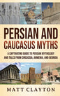 Persian and Caucasus Myths: A Captivating Guide to Persian Mythology and Tales from Circassia, Armenia, and Georgia - Hardcover