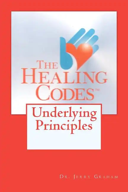 The Healing Codes: Underlying Principles - Paperback