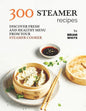 300 Steamer Recipes: Discover Fresh and Healthy Menu from Your Steamer Cooker - Paperback