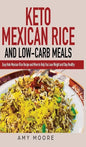 Keto Mexican Rice and Low-Carb Meals: Easy Keto Mexican Rice Recipe and More to Help You Lose Weight and Stay Healthy - Hardcover