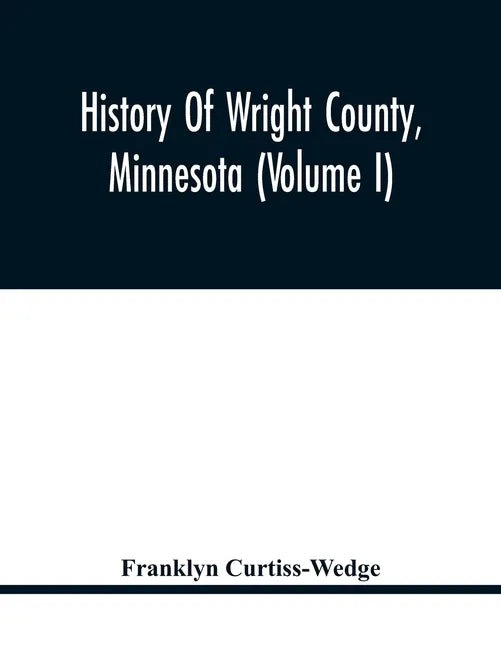 History Of Wright County, Minnesota (Volume I) - Paperback