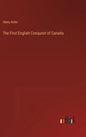 The First English Conquest of Canada - Hardcover