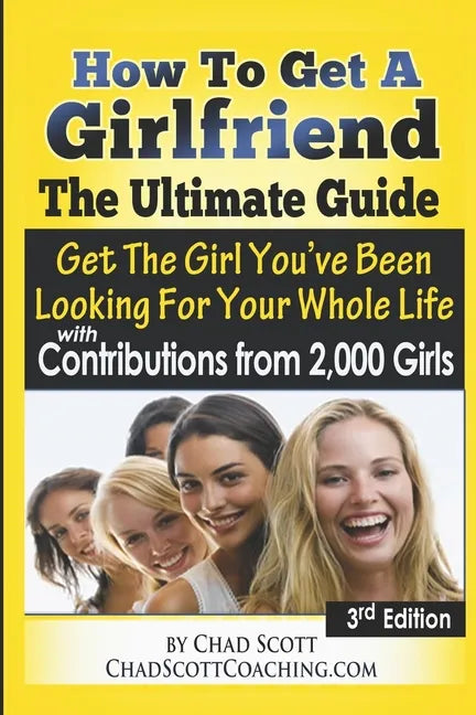 How To Get A Girlfriend - The Ultimate Guide: Get The Girl You've Been Looking For Your Whole Life - With Contributions From Over 2,000 Girls - Paperback