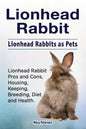 Lionhead Rabbit. Lionhead rabbits as pets. Lionhead rabbit book for pros and cons, housing, keeping, breeding, diet and health. - Paperback