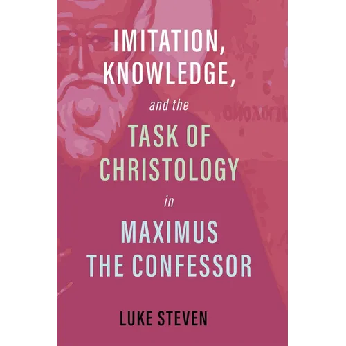 Imitation, Knowledge, and the Task of Christology in Maximus the Confessor - Hardcover