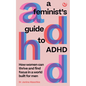 A Feminist's Guide to ADHD: How Women Can Thrive and Find Focus in a World Built for Men - Paperback