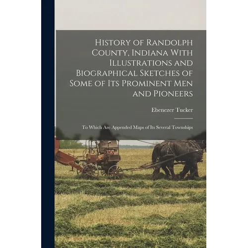 History of Randolph County, Indiana With Illustrations and Biographical Sketches of Some of its Prominent men and Pioneers: To Which are Appended Maps - Paperback