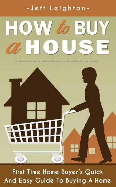 How to Buy a House: First Time Home Buyer's Quick and Easy Guide to Buying a Home - Paperback