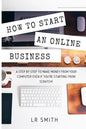 How to Start an Online Business: A Step by Step to Make Money from Your Computer Even If Your Starting from Scratch! - Paperback
