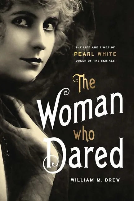 The Woman Who Dared: The Life and Times of Pearl White, Queen of the Serials - Hardcover