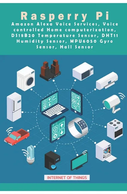 Raspberry Pi - Amazon Alexa Voice Services, Voice controlled Home computerization, DS18B20 Temperature Sensor, DHT11 Humidity Sensor, MPU6050 Gyro Sen - Paperback