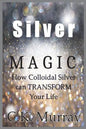 Silver Magic: How Colloidal Silver Can TRANSFORM Your Life - Paperback