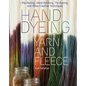 Hand Dyeing Yarn and Fleece: Dip-Dyeing, Hand-Painting, Tie-Dyeing, and Other Creative Techniques - Spiral