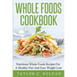 Whole Foods Cookbook: Nutritious Whole Foods Recipes For A Healthy Diet And Easy Loss - Paperback