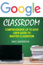 Google Classroom: Comprehensive Up to Date User Guide to Master Classroom - Paperback
