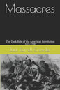 Massacres: The Dark Side of the American Revolution 1775-1783 - Paperback