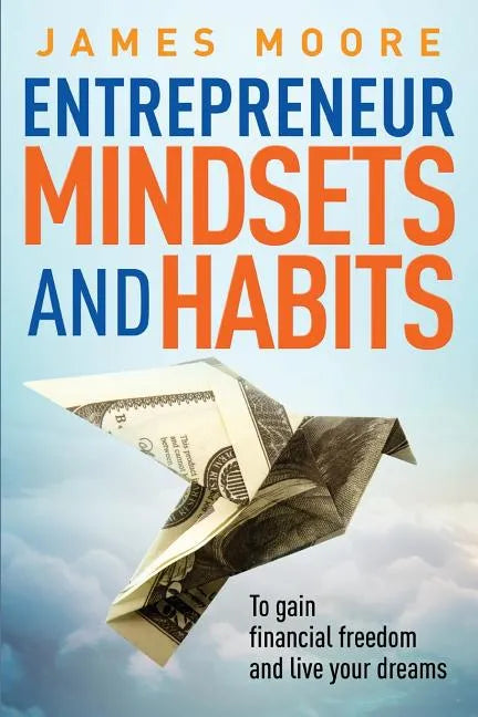 Entrepreneur Mindsets and Habits: To Gain Financial Freedom and Live Your Dreams - Paperback