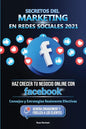 Secretos del Marketing en Redes Sociales 2021: Haz Crecer tu Negocio Online con Facebook: Consejos y Estrategias Realmente Efectivas (Genera Engagemen - Paperback