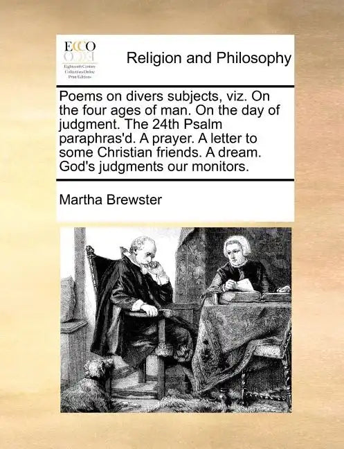 Poems on Divers Subjects, Viz. on the Four Ages of Man. on the Day of Judgment. the 24th Psalm Paraphras'd. a Prayer. a Letter to Some Christian Frien - Paperback