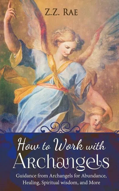 How to Work with Archangels: Guidance from Archangels for Abundance, Healing, Spiritual Wisdom, and More - Paperback